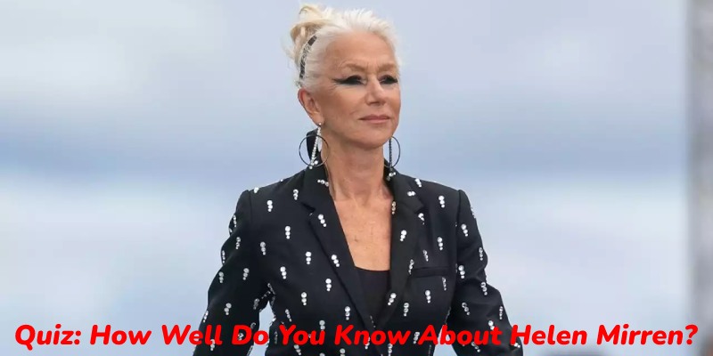 Quiz: How Well Do You Know About Helen Mirren?