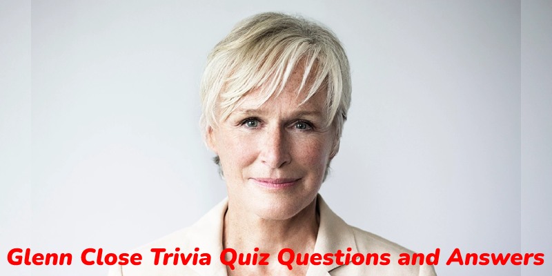 Glenn Close Trivia Quiz Questions and Answers