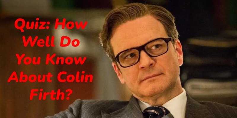 Quiz: How Well Do You Know About Colin Firth?